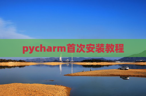 pycharm首次安装教程 pycharm首次安装教程